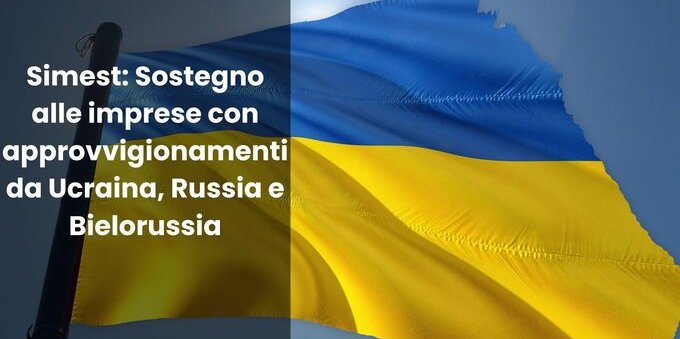 Simest: sostegno alle imprese con approvvigionamenti da Ucraina, Russia e Bielorussia
