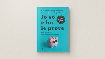 «Io so e ho le prove. Dieci anni dopo»: il libro-denuncia di un sistema bancario corrotto che non vuole cambiare