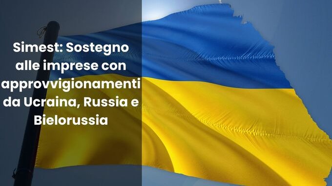 Simest: sostegno alle imprese con approvvigionamenti da Ucraina, Russia e Bielorussia