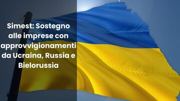 Simest: sostegno alle imprese con approvvigionamenti da Ucraina, Russia e Bielorussia
